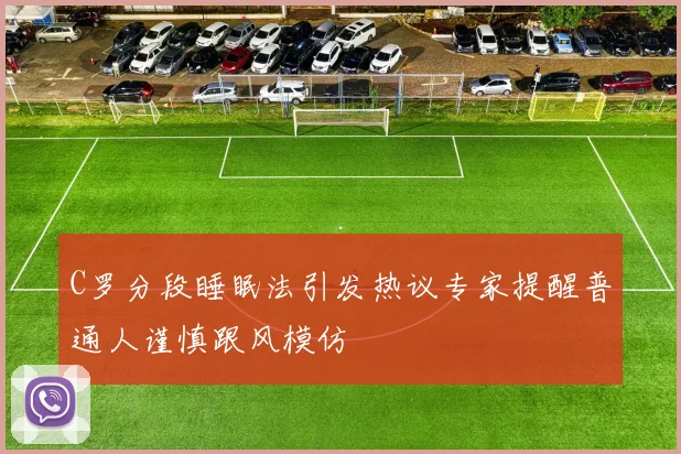 C罗分段睡眠法引发热议专家提醒普通人谨慎跟风模仿