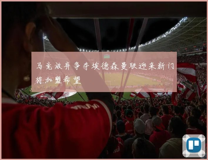 马竞放弃争夺埃德森曼联迎来新门将加盟希望