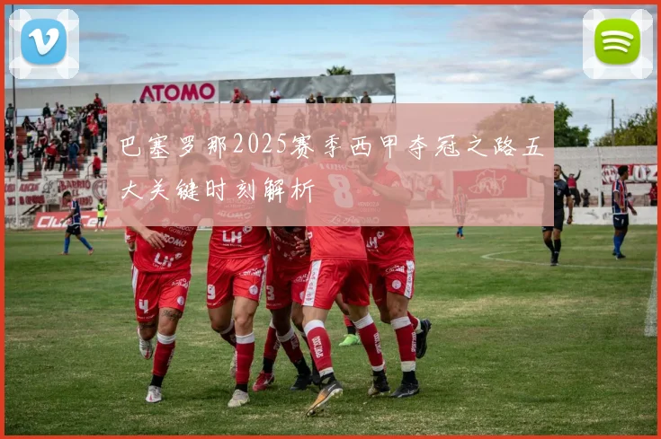 巴塞罗那2025赛季西甲夺冠之路五大关键时刻解析