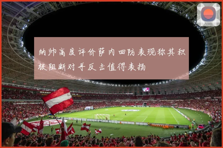 纳帅高度评价萨内回防表现称其积极阻断对手反击值得表扬
