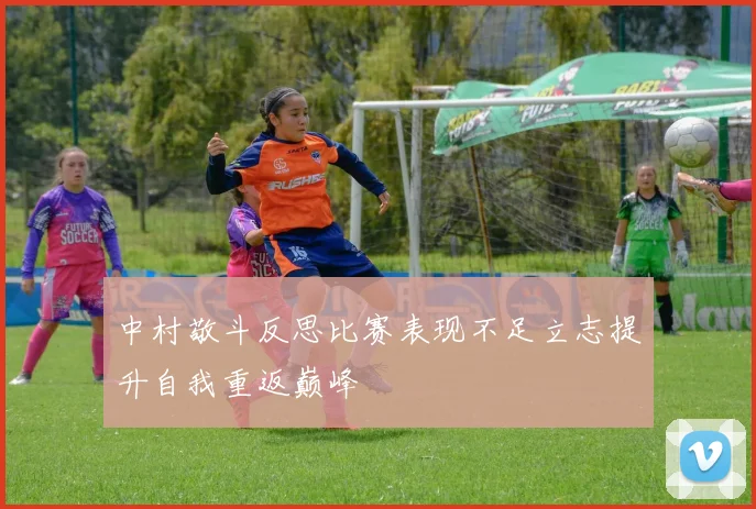 中村敬斗反思比赛表现不足立志提升自我重返巅峰