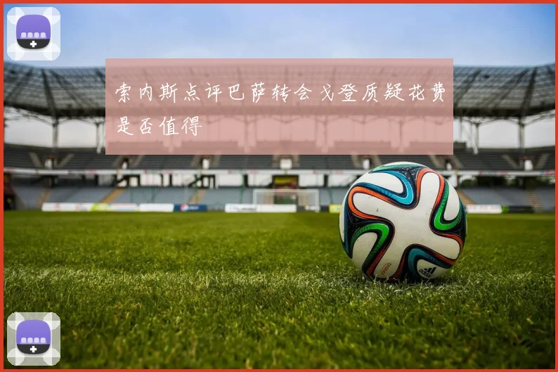 索内斯点评巴萨转会戈登质疑花费是否值得