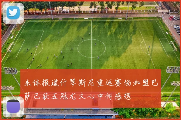 米体报道什琴斯尼重返赛场加盟巴萨已获五冠尤文心中何感想